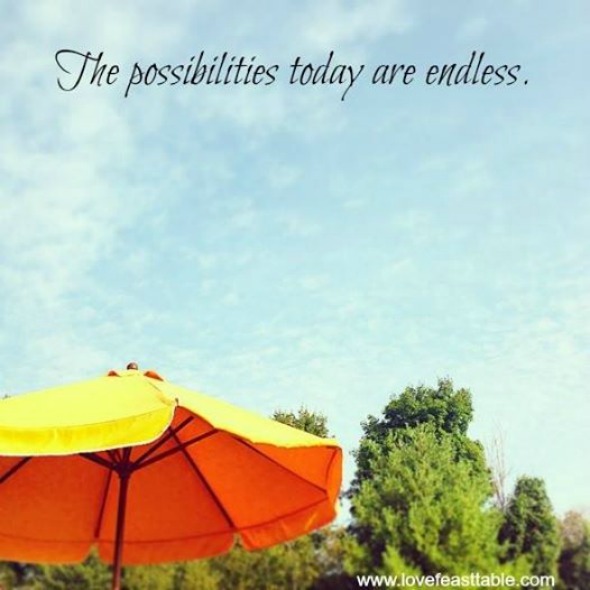 The possibilites today are endless. #quotes http://www.lovefeasttable.com